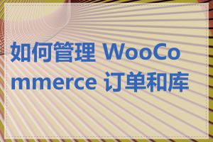 如何管理 WooCommerce 订单和库存