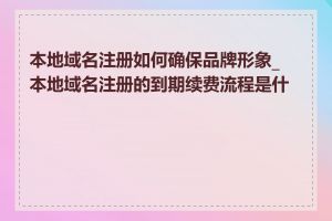 本地域名注册如何确保品牌形象_本地域名注册的到期续费流程是什么