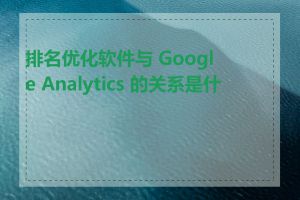 排名优化软件与 Google Analytics 的关系是什么