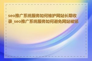 seo推广系统服务如何维护网站长期收录_seo推广系统服务如何避免网站被惩罚