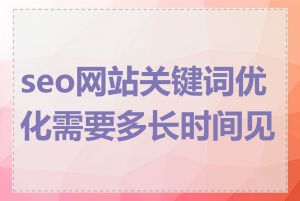 seo网站关键词优化需要多长时间见效