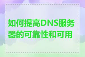 如何提高DNS服务器的可靠性和可用性