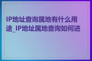 IP地址查询属地有什么用途_IP地址属地查询如何进行