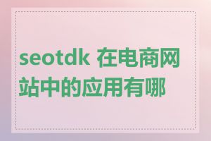 seotdk 在电商网站中的应用有哪些