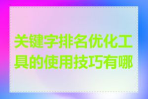 关键字排名优化工具的使用技巧有哪些