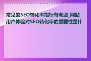 常见的SEO转化率指标有哪些_网站用户体验对SEO转化率的重要性是什么