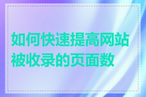 如何快速提高网站被收录的页面数量