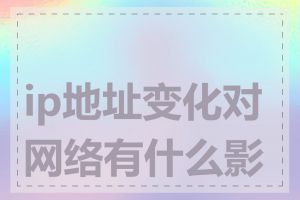 ip地址变化对网络有什么影响