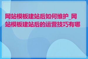 网站模板建站后如何维护_网站模板建站后的运营技巧有哪些