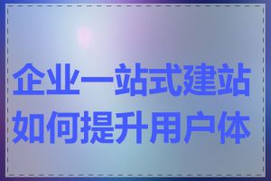 企业一站式建站如何提升用户体验