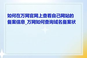 如何在万网官网上查看自己网站的备案信息_万网如何查询域名备案状态