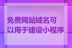 免费网站域名可以用于建设小程序吗