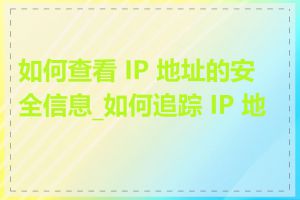 如何查看 IP 地址的安全信息_如何追踪 IP 地址