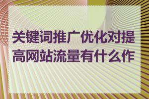 关键词推广优化对提高网站流量有什么作用