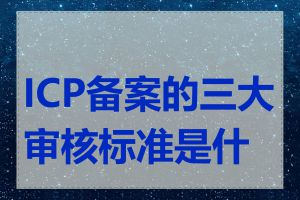 ICP备案的三大审核标准是什么