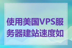 使用美国VPS服务器建站速度如何