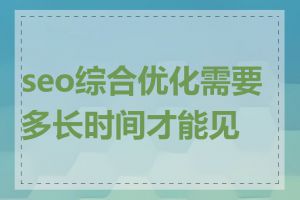 seo综合优化需要多长时间才能见效