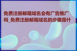 免费注册邮箱域名会有广告推广吗_免费注册邮箱域名的步骤是什么