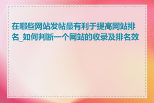 在哪些网站发帖最有利于提高网站排名_如何判断一个网站的收录及排名效果