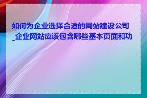 如何为企业选择合适的网站建设公司_企业网站应该包含哪些基本页面和功能