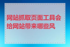 网站抓取页面工具会给网站带来哪些风险