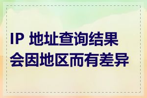 IP 地址查询结果会因地区而有差异吗