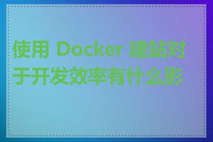 使用 Docker 建站对于开发效率有什么影响