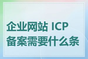 企业网站 ICP 备案需要什么条件