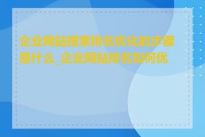 企业网站搜索排名优化的步骤是什么_企业网站排名如何优化