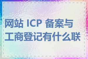 网站 ICP 备案与工商登记有什么联系