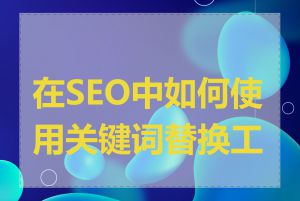 在SEO中如何使用关键词替换工具