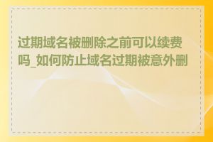 过期域名被删除之前可以续费吗_如何防止域名过期被意外删除