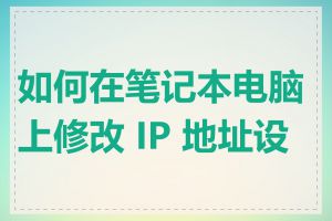 如何在笔记本电脑上修改 IP 地址设置