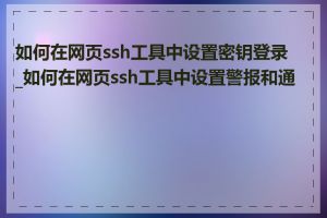 如何在网页ssh工具中设置密钥登录_如何在网页ssh工具中设置警报和通知