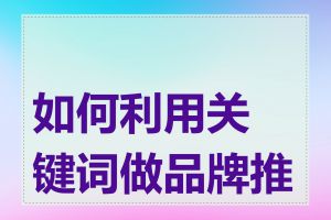 如何利用关键词做品牌推广