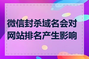 微信封杀域名会对网站排名产生影响吗