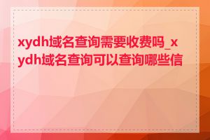 xydh域名查询需要收费吗_xydh域名查询可以查询哪些信息