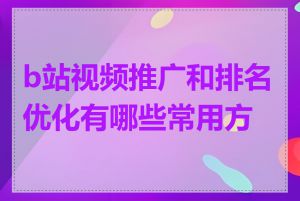 b站视频推广和排名优化有哪些常用方法