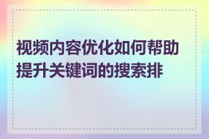 视频内容优化如何帮助提升关键词的搜索排名