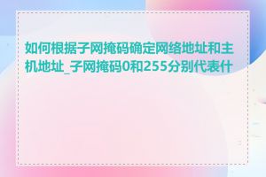 如何根据子网掩码确定网络地址和主机地址_子网掩码0和255分别代表什么