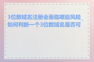 3位数域名注册会面临哪些风险_如何判断一个3位数域名是否可用