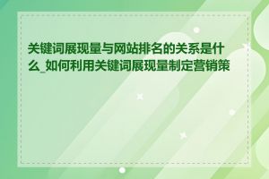 关键词展现量与网站排名的关系是什么_如何利用关键词展现量制定营销策略