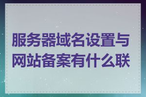 服务器域名设置与网站备案有什么联系