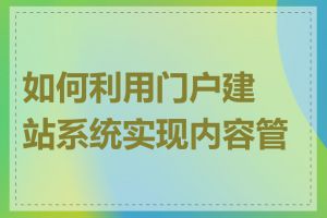 如何利用门户建站系统实现内容管理