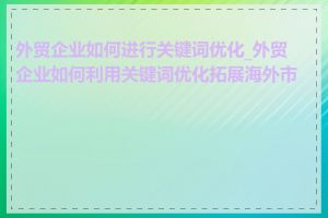 外贸企业如何进行关键词优化_外贸企业如何利用关键词优化拓展海外市场