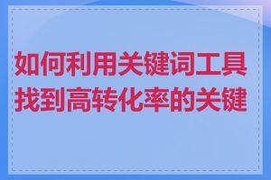 如何利用关键词工具找到高转化率的关键词