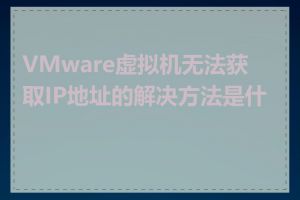 VMware虚拟机无法获取IP地址的解决方法是什么