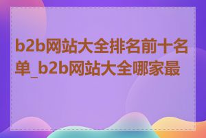 b2b网站大全排名前十名单_b2b网站大全哪家最好