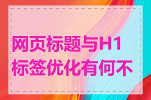 网页标题与H1标签优化有何不同