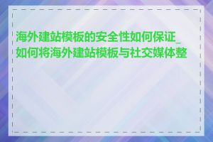 海外建站模板的安全性如何保证_如何将海外建站模板与社交媒体整合